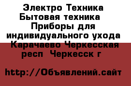 Электро-Техника Бытовая техника - Приборы для индивидуального ухода. Карачаево-Черкесская респ.,Черкесск г.